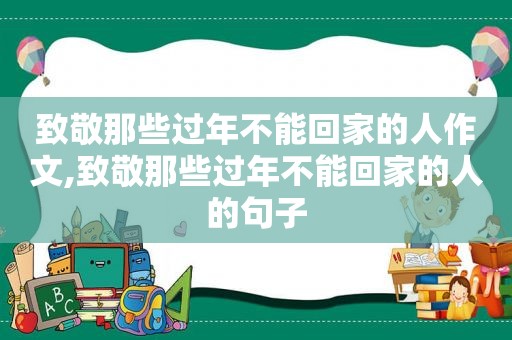 致敬那些过年不能回家的人作文,致敬那些过年不能回家的人的句子