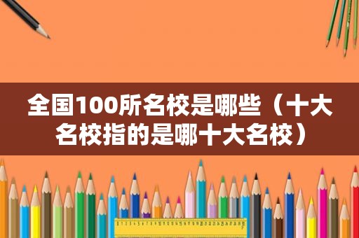 全国100所名校是哪些（十大名校指的是哪十大名校）