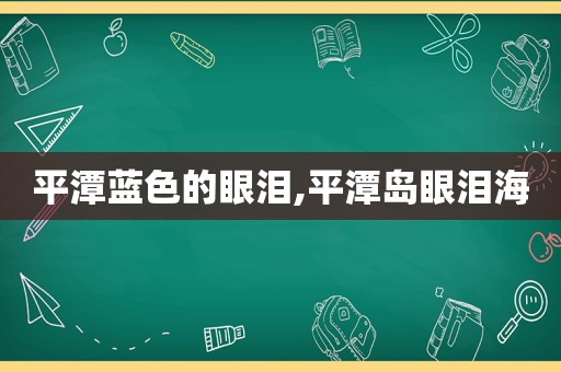 平潭蓝色的眼泪,平潭岛眼泪海