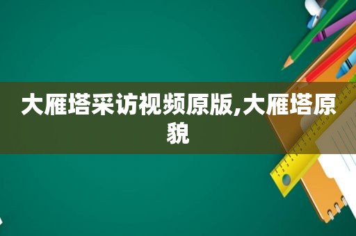 大雁塔采访视频原版,大雁塔原貌