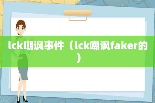 lck嘲讽事件（lck嘲讽faker的）