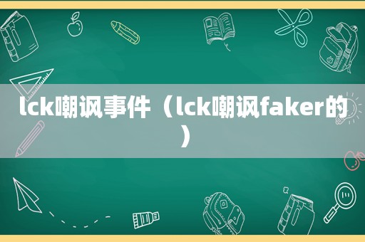 lck嘲讽事件（lck嘲讽faker的）