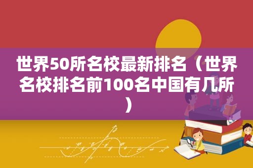 世界50所名校最新排名（世界名校排名前100名中国有几所）