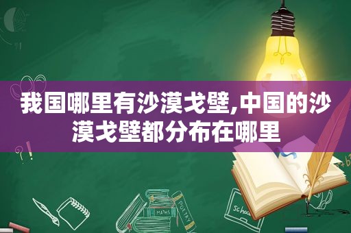 我国哪里有沙漠戈壁,中国的沙漠戈壁都分布在哪里