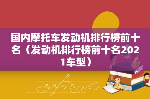 国内摩托车发动机排行榜前十名（发动机排行榜前十名2021车型）