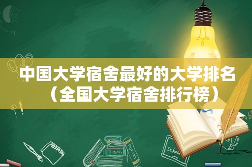 中国大学宿舍最好的大学排名（全国大学宿舍排行榜）