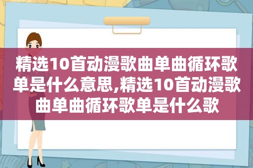  *** 10首动漫歌曲单曲循环歌单是什么意思, *** 10首动漫歌曲单曲循环歌单是什么歌