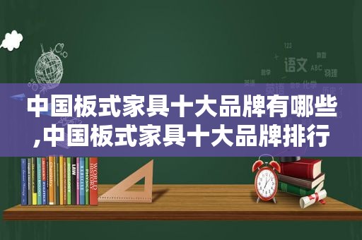 中国板式家具十大品牌有哪些,中国板式家具十大品牌排行