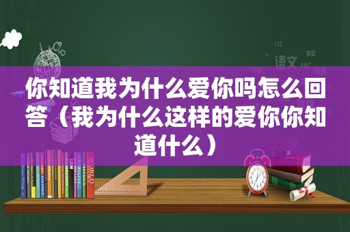 你知道我为什么爱你吗怎么回答（我为什么这样的爱你你知道什么）