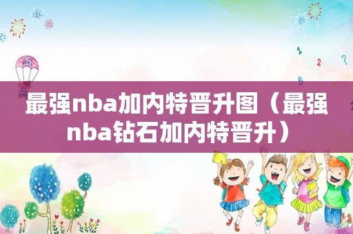 最强nba加内特晋升图（最强nba钻石加内特晋升）