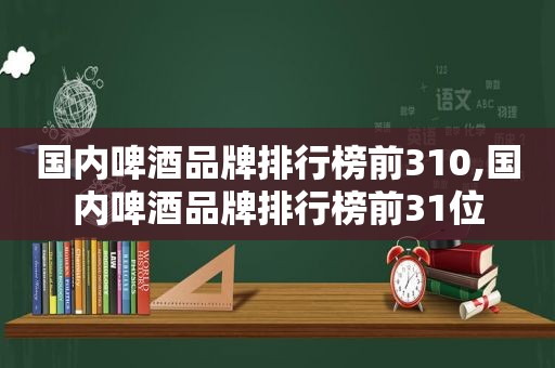 国内啤酒品牌排行榜前310,国内啤酒品牌排行榜前31位