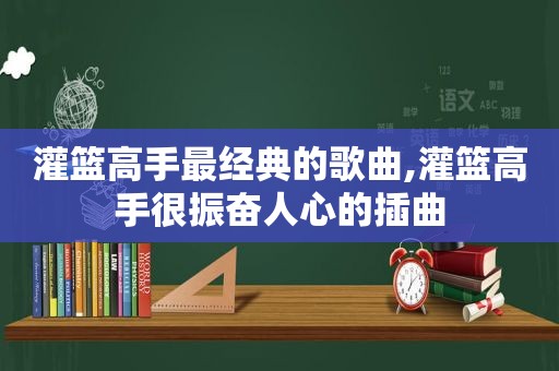 灌篮高手最经典的歌曲,灌篮高手很振奋人心的插曲