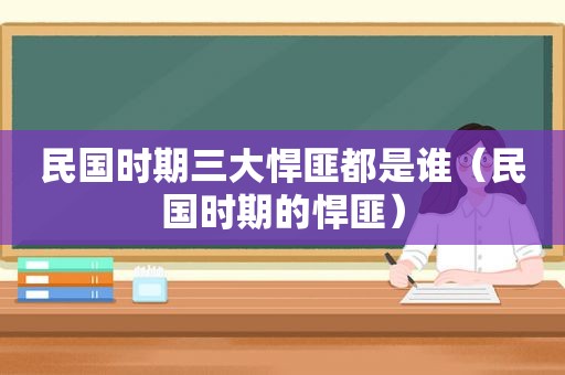 民国时期三大悍匪都是谁（民国时期的悍匪）