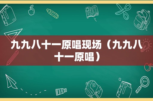 九九八十一原唱现场（九九八十一原唱）