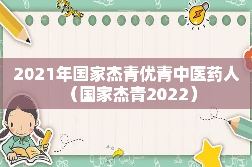 2021年国家杰青优青中医药人（国家杰青2022）