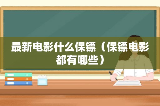 最新电影什么保镖（保镖电影都有哪些）