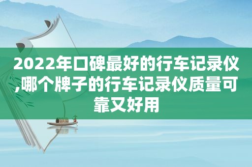 2022年口碑最好的行车记录仪,哪个牌子的行车记录仪质量可靠又好用