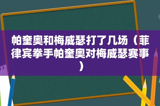 帕奎奥和梅威瑟打了几场（菲律宾拳手帕奎奥对梅威瑟赛事）