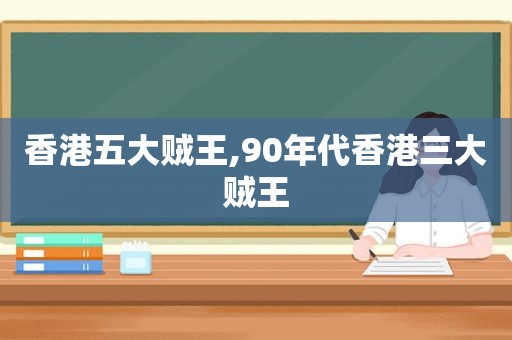 香港五大贼王,90年代香港三大贼王