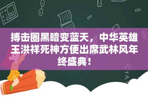 搏击圈黑暗变蓝天，中华英雄王洪祥死神方便出席武林风年终盛典！