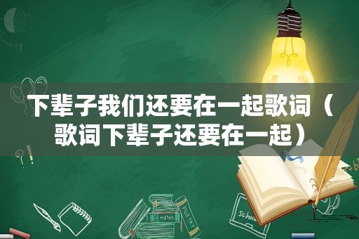 下辈子我们还要在一起歌词（歌词下辈子还要在一起）