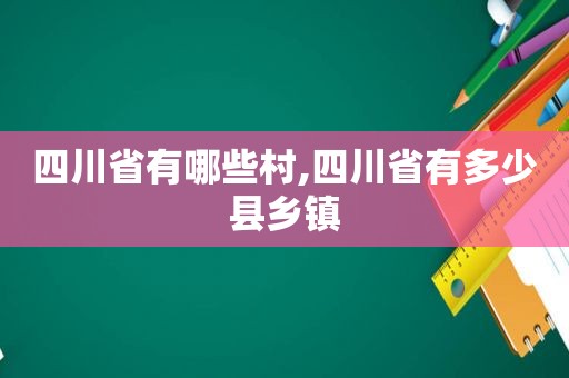 四川省有哪些村,四川省有多少县乡镇