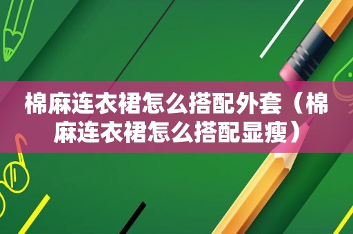 棉麻连衣裙怎么搭配外套（棉麻连衣裙怎么搭配显瘦）