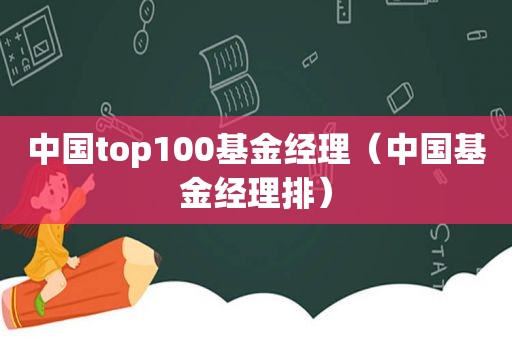 中国top100基金经理（中国基金经理排）