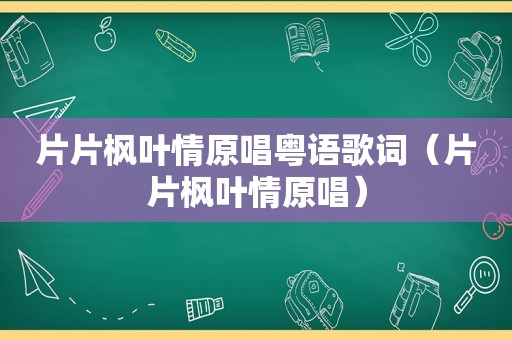 片片枫叶情原唱粤语歌词（片片枫叶情原唱）