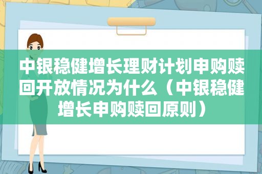 中银稳健增长理财计划申购赎回开放情况为什么（中银稳健增长申购赎回原则）