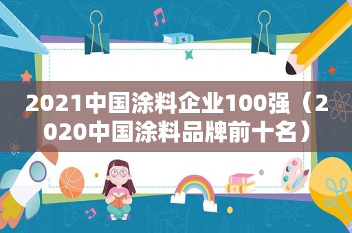 2021中国涂料企业100强（2020中国涂料品牌前十名）