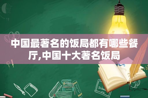 中国最著名的饭局都有哪些餐厅,中国十大著名饭局