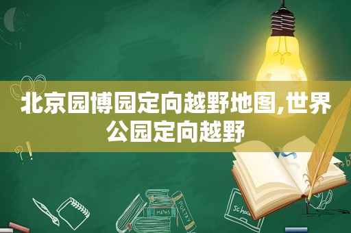 北京园博园定向越野地图,世界公园定向越野