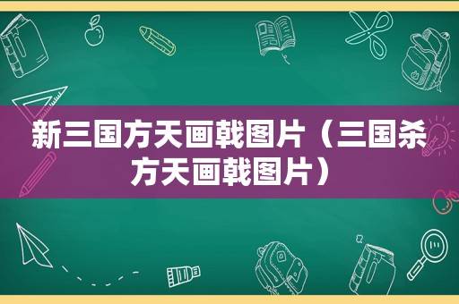 新三国方天画戟图片（三国杀方天画戟图片）