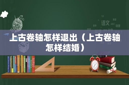 上古卷轴怎样退出（上古卷轴怎样结婚）