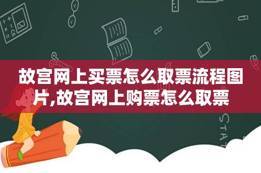 故宫网上买票怎么取票流程图片,故宫网上购票怎么取票