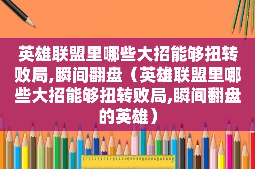 英雄联盟里哪些大招能够扭转败局,瞬间翻盘（英雄联盟里哪些大招能够扭转败局,瞬间翻盘的英雄）