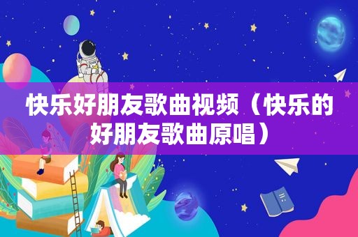 快乐好朋友歌曲视频（快乐的好朋友歌曲原唱）