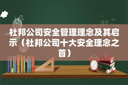 杜邦公司安全管理理念及其启示（杜邦公司十大安全理念之首）