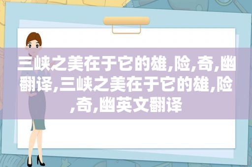 三峡之美在于它的雄,险,奇,幽翻译,三峡之美在于它的雄,险,奇,幽英文翻译