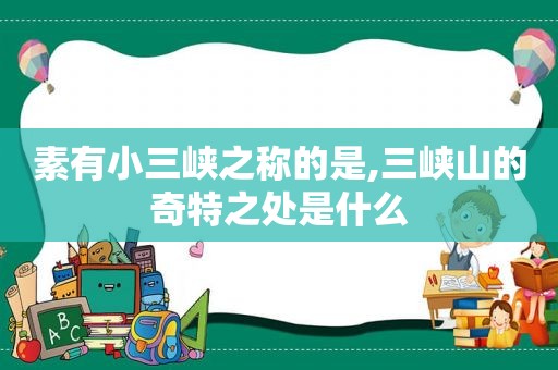 素有小三峡之称的是,三峡山的奇特之处是什么