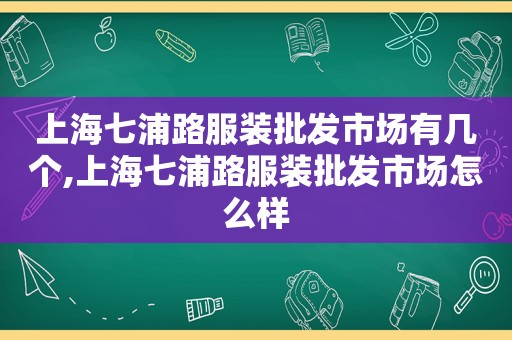 上海七浦路服装批发市场有几个,上海七浦路服装批发市场怎么样