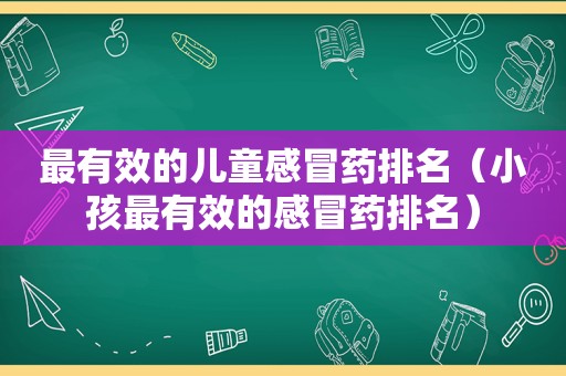 最有效的儿童感冒药排名（小孩最有效的感冒药排名）