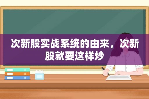 次新股实战系统的由来，次新股就要这样炒