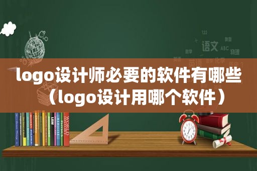 logo设计师必要的软件有哪些（logo设计用哪个软件）