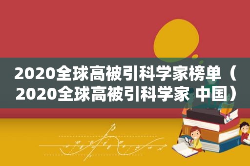 2020全球高被引科学家榜单（2020全球高被引科学家 中国）