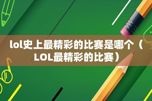 lol史上最精彩的比赛是哪个（LOL最精彩的比赛）