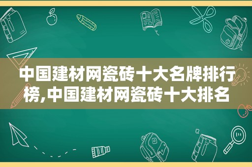 中国建材网瓷砖十大名牌排行榜,中国建材网瓷砖十大排名