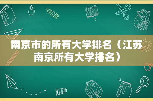 南京市的所有大学排名（江苏南京所有大学排名）