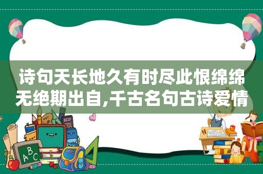 诗句天长地久有时尽此恨绵绵无绝期出自,千古名句古诗爱情